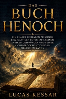 DAS BUCH HENOCH: Ein klarer Leitfaden zu seiner einzigartigen Botschaft, seinen antiken Ursprüngen und seiner Nichtberücksichtigung im biblischen Kanon (German Edition)