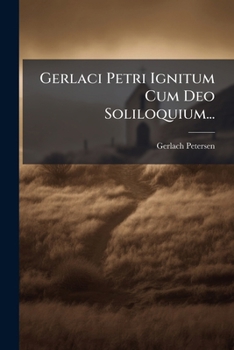 Gerlaci Petri Ignitum Cum Deo Soliloquium...