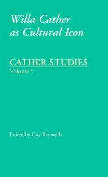 Cather Studies, Volume 7: Willa Cather as Cultural Icon - Book #7 of the Cather Studies