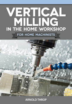 Paperback Vertical Milling in the Home Workshop for Home Machinists Book