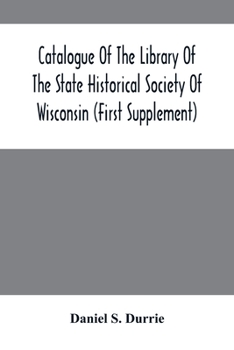 Paperback Catalogue Of The Library Of The State Historical Society Of Wisconsin (First Supplement) Book