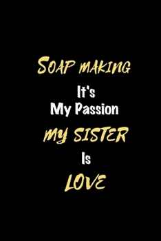 Soap making It's my passion My Sister Is Love: Perfect quote Journal Diary Planner, Elegant Soap making Notebook Gift for Kids girls Women and Men who ... Passion - 110 Pages, 6 x 9, Matte Finish