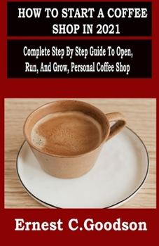 Paperback How to Start a Coffee Shop in 2021: Complete Step By Step Guide To Open, Run, And Grow, Personal Coffee Shop Book