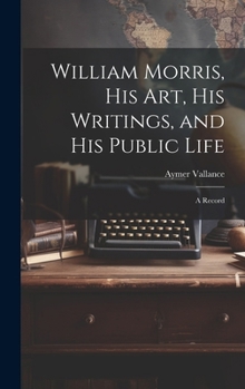 Hardcover William Morris, His Art, His Writings, and His Public Life: A Record Book