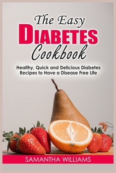 Paperback The Easy Diabetes Cookbook: Healthy, Quick and Delicious Diabetes Recipes to Have a Disease Free Life Book