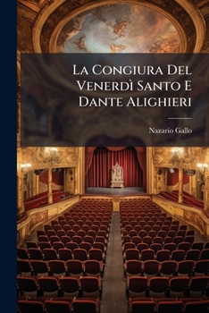 La Congiura Del Venerdì Santo E Dante Alighieri: Tragedia Dettata in Celebrandosi Dalle Città Istriane, Il Natale Secolare Di Dante Nell' Anno 1865