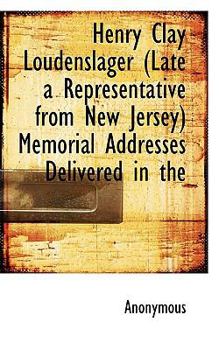 Paperback Henry Clay Loudenslager (Late a Representative from New Jersey) Memorial Addresses Delivered in the Book