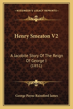 Henry Smeaton: A Jacobite Story Of The Reign Of George I, Volume 2...