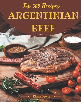 Paperback Top 365 Argentinian Beef Recipes: Argentinian Beef Cookbook - Where Passion for Cooking Begins Book
