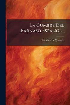 La Cumbre Del Parnaso Español: Poesias De D. Francisco De Quevedo Villegas...