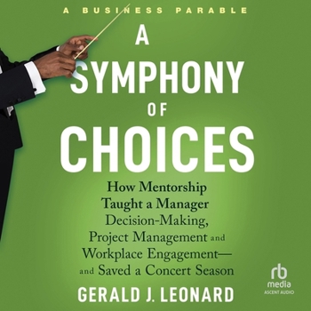 MP3 CD A Symphony of Choices: How Mentorship Taught a Manager Decision-Making, Project Management and Workplace Engagement - And Saved a Concert Season Book