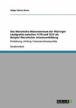Das literarische M�zenatentum der Th�ringer Landgrafen zwischen 1170 und 1217 als Beispiel literarischer Interessenbildung: Entstehung, Umfang, Interessenschwerpunkte