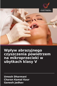 Wplyw abrazyjnego czyszczenia powietrzem na mikroprzecieki w ubytkach klasy V (Polish Edition)