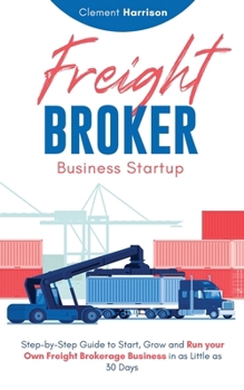 Paperback Freight Broker Business Startup: Step-by-Step Guide to Start, Grow and Run Your Own Freight Brokerage Business in as Little as 30 Days Book