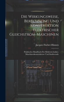 Hardcover Die Wirkungsweise, Berechnung Und Konstruktion Elektrischer Gleichstrom-Maschinen: Praktisches Handbuch Für Elektrotechniker, Maschinenkonstrukteure U [German] Book