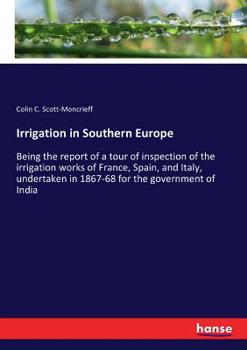 Paperback Irrigation in Southern Europe: Being the report of a tour of inspection of the irrigation works of France, Spain, and Italy, undertaken in 1867-68 fo Book
