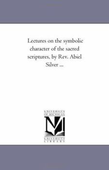 Paperback Lectures On the Symbolic Character of the Sacred Scriptures, by Rev. Abiel Silver ... Book