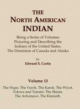 The North American Indian. Volume 13 - The Hupa. The Yurok. The Karok. The Wiyot. Tolowa and Tututni. The Shasta. The Achomawi. The Klamath. ~ CD-ROM EDITION - Book #13 of the La pipa sagrada