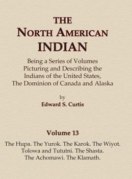 Hardcover The North American Indian Volume 13 - The Hupa, The Yurok, The Karok, The Wiyot, Tolowa and Tututni, The Shasta, The Achomawi, The Klamath Book