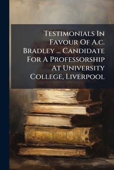 Paperback Testimonials In Favour Of A.c. Bradley ... Candidate For A Professorship At University College, Liverpool Book