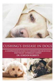 Paperback Cushing's Disease in Dogs: A Comprehensive Guide to Cushing's Disease in Dogs Written by Veterinary Expert Dr. Gordon Roberts Book