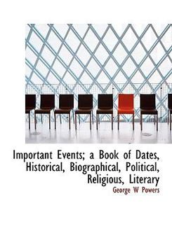 Important Events; a Book of Dates, Historical, Biographical, Political, Religious, Literary