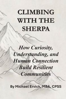 Climbing With The Sherpa: How Curiosity, Understanding, and Human Connection Build Resilient Communities (The Sherpa and the Trauma Recovery System)