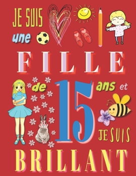Je suis une fille de 15 ans et je suis brillant: Livre d'écriture pour filles de quinze ans (French Edition)