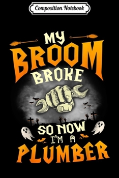 Composition Notebook: My Broom Broke So Now I'm a Plumber Halloween Costume  Journal/Notebook Blank Lined Ruled 6x9 100 Pages