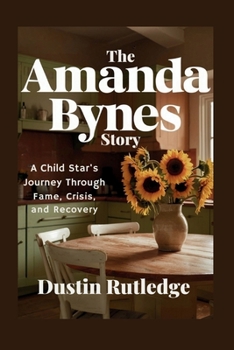The Amanda Bynes Story: A Child Star's Journey Through Fame, Crisis, and Recovery