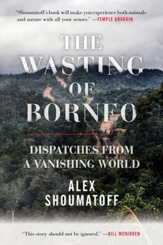 Hardcover The Wasting of Borneo: Dispatches from a Vanishing World Book