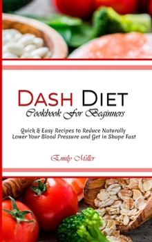 Hardcover Dash Diet Cookbook for beginners: Quick & Easy Recipes to Reduce Naturally Lower Your Blood Pressure and Get in Shape Fast. Book