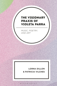 Hardcover The Visionary Praxis of Violeta Parra: Music, Poetry, and Art Book