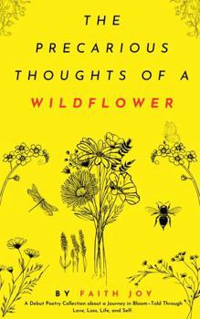 The Precarious Thoughts of a Wildflower: A Collection of Poetry About Life in Bloom