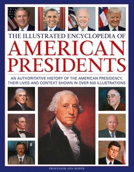 Hardcover The Illustrated Encyclopedia of American Presidents: An Authoritative History of the American Presidency, Their Lives and Context Shown in Over 500 Il Book
