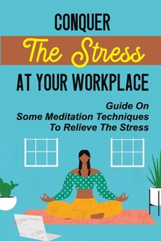 Paperback Conquer The Stress At Your Workplace: Guide On Some Meditation Techniques To Relieve The Stress: How Stress Endangers Your Health Book