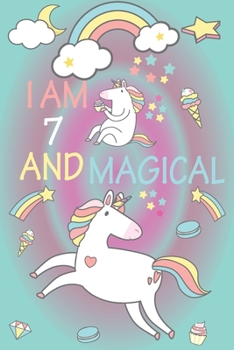 I am 7 and Magical: A Happy Birthday 7 Years Old Unicorn Journal Notebook for Kids, Birthday Unicorn Journal for Girls / 7 Year Old Birthday Gift for Girls!