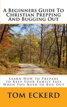 Paperback A Beginners Guide to Christian Prepping and Bugging Out: Learn How to Prepare to Keep Your Family Safe When You Need to Bug Out Book