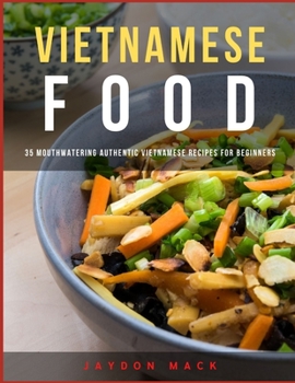 Vietnamese Food: 35 Mouthwatering Authentic Vietnamese Recipes for Beginners
