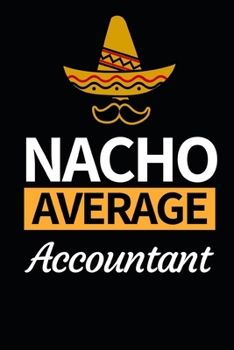 Nacho Average Accountant: Funny Accountant Notebook/Journal (6” X 9”) Great Gift Idea For Christmas Or Birthday