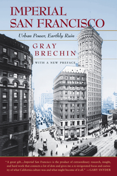 Imperial San Francisco: Urban Power, Earthly Ruin (California Studies in Critical Human Geography) - Book #3 of the California Studies in Critical Human Geography