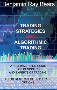 Hardcover Trading Strategies and Algorithmic Trading: A Full Immersion Guide for Beginners and Experts of Trading. the Best Strategies to Trade Options Book