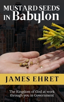 Mustard Seeds in Babylon: The Kingdom of God at Work through you in Government