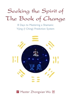 Paperback Seeking the Spirit of the Book of Change: 8 Days to Mastering a Shamanic Yijing (I Ching) Prediction System Book