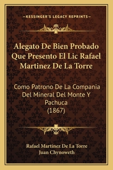 Paperback Alegato De Bien Probado Que Presento El Lic Rafael Martinez De La Torre: Como Patrono De La Compania Del Mineral Del Monte Y Pachuca (1867) [Spanish] Book