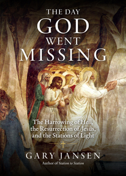 The Day God Went Missing: The Harrowing of Hell, the Resurrection of Jesus, and the Stations of Light