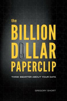 Hardcover The Billion Dollar Paperclip: Think Smarter About Your Data Book