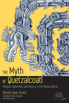 Paperback The Myth of Quetzalcoatl: Religion, Rulership, and History in the Nahua World Book