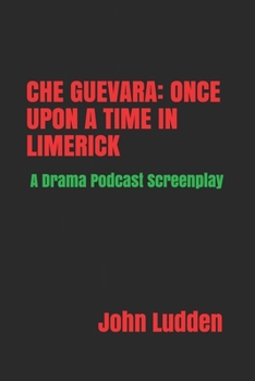 Paperback Che Guevara: ONCE UPON A TIME IN LIMERICK: A Drama Podcast Screenplay Book