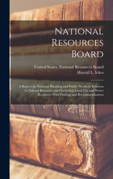 Hardcover National Resources Board: A Report on National Planning and Public Works in Relation to Natural Resources and Including Land use and Water Resou Book